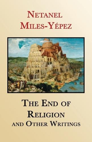 The End of Religion and Other Writings: Essays and Interviews on Religion, Interreligious Dialogue, and Jewish Renewal 1999-2019  by Netanel Miles-Yépez at Abbey's Bookshop, 