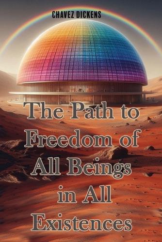 The Path to Freedom of All Beings in All Existences For Forever  by Chalvez Dickens at Abbey's Bookshop, 