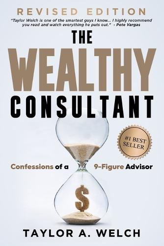 The Wealthy Consultant: Confessions of a 9-Figure Advisor  by Taylor A Welch at Abbey's Bookshop, 