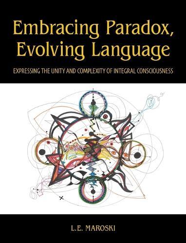 Embracing Paradox, Evolving Language: Expressing the Unity and Complexity of Integral Consciousness  by L E Maroski at Abbey's Bookshop, 