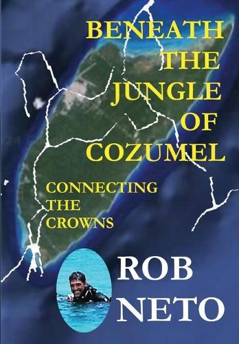 Beneath the Jungle of Cozumel: Connecting the Crowns  by Rob Neto at Abbey's Bookshop, 