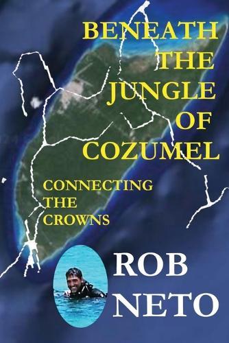 Beneath the Jungle of Cozumel: Connecting the Crowns  by Rob Neto at Abbey's Bookshop, 