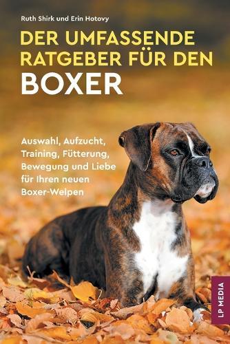 Der Umfassende Ratgeber Für Den Boxer: Auswahl, Aufzucht, Training, Fütterung, Bewegung und Liebe Für Ihren Neuen Boxer-Welpen  by Ruth Shirk at Abbey's Bookshop, 