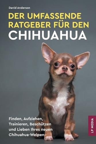 Der Umfassende Ratgeber Für Den Chihuahua: Finden, Aufziehen, Trainieren, Beschützen und Lieben Ihres Neuen Chihuahua-Welpen  by David Anderson at Abbey's Bookshop, 