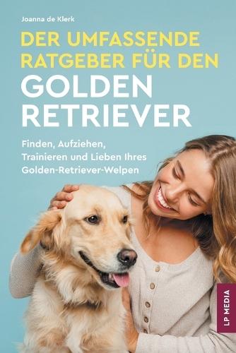 Der Umfassende Ratgeber Für Den Golden Retriever: Finden, Aufziehen, Trainieren und Lieben Ihres Golden Retriever-Welpen  by Joanna de Klerk at Abbey's Bookshop, 