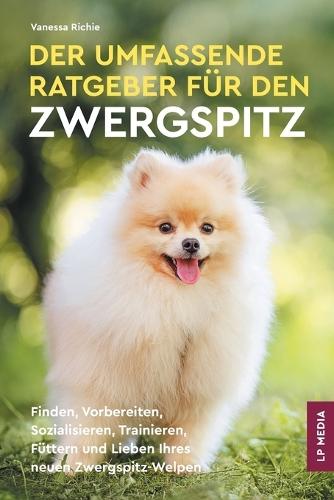 Der Umfassende Ratgeber Für Den Zwergspitz: Finden, Vorbereiten, Sozialisieren, Trainieren, Füttern und Lieben Ihres Neuen Zwergspitz-Welpen  by Vanessa Richie at Abbey's Bookshop, 