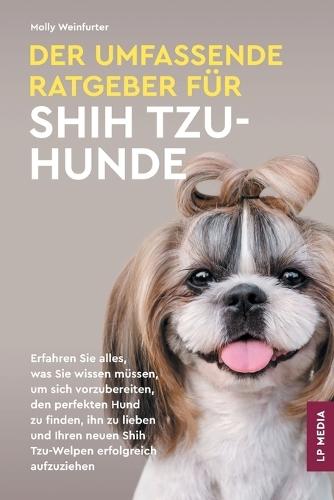 Der Umfassende Ratgeber Für Shih Tzu-Hunde: Erfahren Sie Alles, Was Sie Wissen Müssen, Um Sich Vorzubereiten, Den Perfekten Hund Zu Finden, Ihn Zu ... Neuen Shih Tzu-Welpen Erfolgreich Aufzuziehen  by Molly Weinfurter at Abbey's Bookshop, 