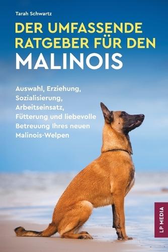Der Umfassende Ratgeber Für den Malinois: Auswahl, Erziehung, Sozialisierung, Arbeitseinsatz, Fütterung und liebevolle Betreuung Ihres neuen Malinois-Welpen  by Tarah Schwartz at Abbey's Bookshop, 