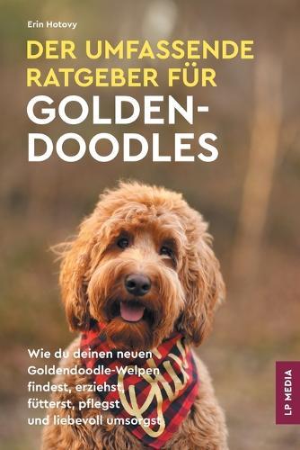 Der Umfassende Ratgeber Für Goldendoodles: Wie du Deinen Neuen Goldendoodle-Welpen Findest, Erziehst, Fütterst, Pflegst und Liebevoll Umsorgst  by Erin Hotovy at Abbey's Bookshop, 