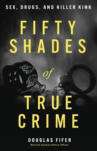 Fifty Shades of True Crime: Sex, Drugs, and Killer Kink  by Douglas Fifer at Abbey's Bookshop, 