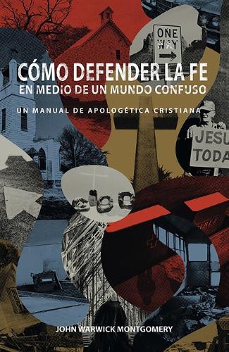 Cmo Defender la Fe en Medio de un Mundo Confuso: Un manual de apologetica cristiana  by Dr. John Warwick Montgomery at Abbey's Bookshop, 