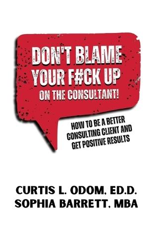 Don't Blame Your F#ck Up on the Consultant!: How To Be A Better Consulting Client And Get Positive Results  by Curtis L Odom at Abbey's Bookshop, 