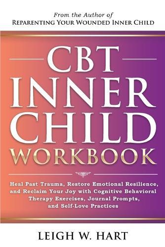 CBT Inner Child Workbook: Heal Past Trauma, Restore Emotional Resilience, and Reclaim Your Joy with Cognitive Behavorial Therapy Exercises, Journal Prompts, and Self-Love Practices  by Leigh W Hart at Abbey's Bookshop, 