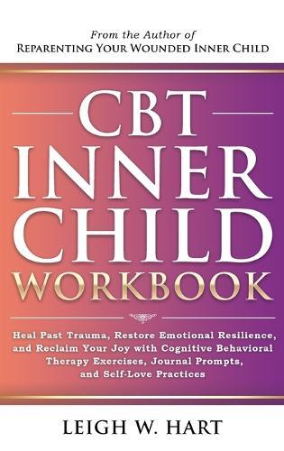 CBT Inner Child Workbook: Heal Past Trauma, Restore Emotional Resilience, and Reclaim Your Joy with Cognitive Behavorial Therapy Exercises, Journal Prompts, and Self-Love Practices  by Leigh W Hart at Abbey's Bookshop, 