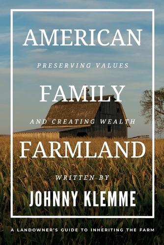 American Family Farmland: Preserving Values & Creating Wealth A Landowner's Guide to Inheriting the Farm  by Johnny Klemme at Abbey's Bookshop, 