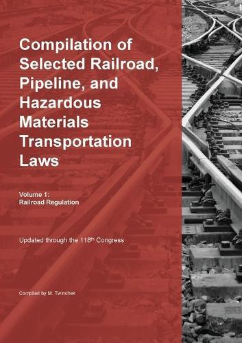 Compilation of Selected Railroad, Pipeline, and Hazardous Materials Transportation Laws Vol 1: Railroad Regulation  by Michael S Twinchek at Abbey's Bookshop, 
