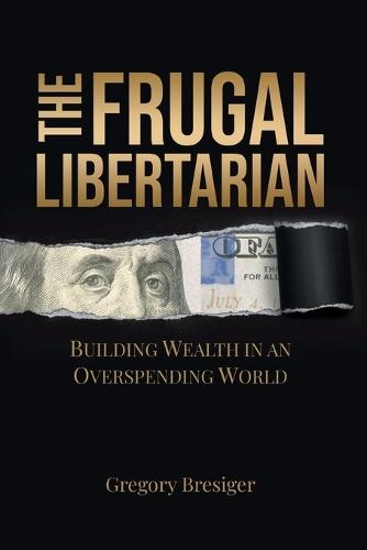 The Frugal Libertarian: Building Wealth in an Overspending World  by Gregory Bresiger at Abbey's Bookshop, 