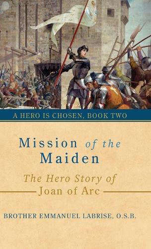 Mission of the Maiden: The Hero Story of Joan of Arc  by Brother Emmanuel Labrise O S B at Abbey's Bookshop, 