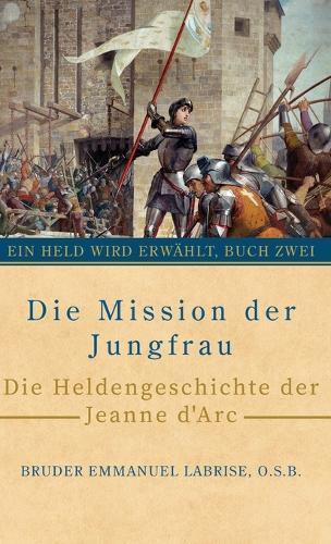 Die Mission der Jungfrau: Die Heldengeschichte der Jeanne d'Arc  by Bruder Emmanuel Labrise O S B at Abbey's Bookshop, 