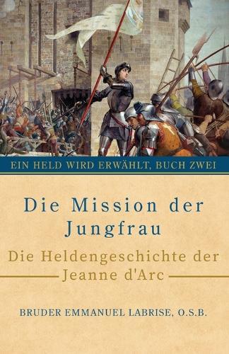 Die Mission der Jungfrau: Die Heldengeschichte der Jeanne d'Arc  by Bruder Emmanuel Labrise O S B at Abbey's Bookshop, 