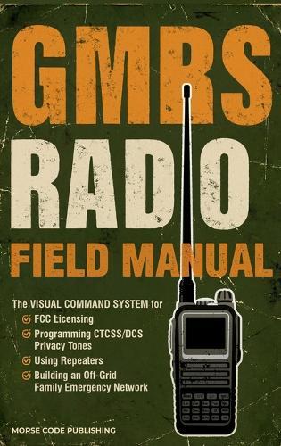 GMRS Radio Field Manual: The Visual Command System for FCC Licensing, Programming CTCSS/DCS Privacy Tones, Using Repeaters, and Building an Off-Grid Family Emergency Network  by Morse Code Publishing at Abbey's Bookshop, 