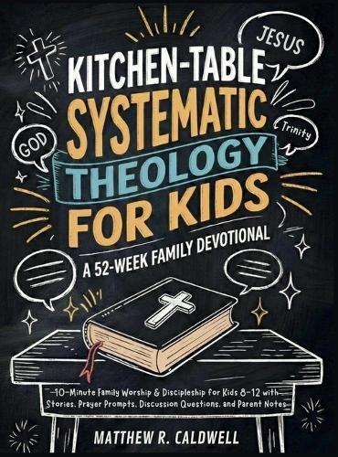 Kitchen-Table Systematic Theology for Kids, A 52-Week Family Devotional: 10-Minute Family Worship & Discipleship for Kids 8-12 with Stories, Prayer Prompts, Discussion Questions, and Parent Notes  by Matthew R Caldwell at Abbey's Bookshop, 