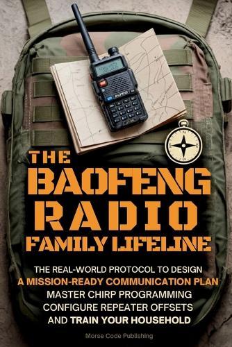 The Baofeng Radio Family Lifeline: The Real-World Protocol to Design a Mission-Ready Communication Plan, Master CHIRP Programming, Configure Repeater Offsets, and Train Your Household  by Morse Code Publishing at Abbey's Bookshop, 
