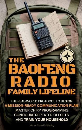 The Baofeng Radio Family Lifeline: The Real-World Protocol to Design a Mission-Ready Communication Plan, Master CHIRP Programming, Configure Repeater Offsets, and Train Your Household  by Morse Code Publishing at Abbey's Bookshop, 