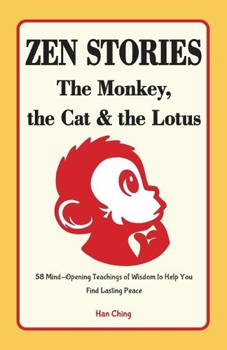 Zen Stories - The Monkey, the Cat and the Lotus: 58 Mind-Opening Teachings of Wisdom to Help You Find Lasting Peace  by Han Ching at Abbey's Bookshop, 