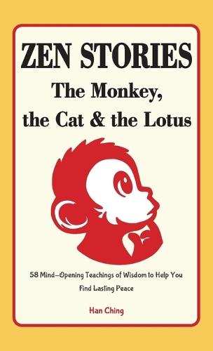 Zen Stories - The Monkey, the Cat and the Lotus: 58 Mind-Opening Teachings of Wisdom to Help You Find Lasting Peace  by Han Ching at Abbey's Bookshop, 