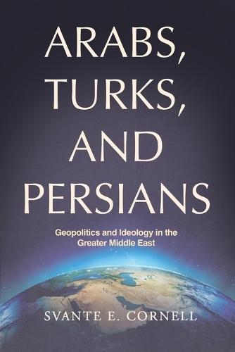 Arabs, Turks, and Persians: Geopolitics and Ideology in the Greater Middle East  by Svante E Cornell at Abbey's Bookshop, 