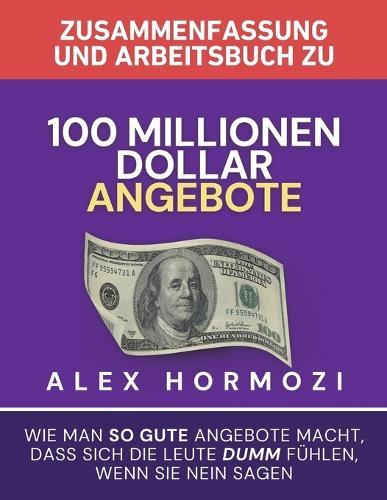 Zusammenfassung und Arbeitsbuch zu ""100 Millionen Dollar Angebote"": Wie man so gute Angebote macht, dass sich die Leute dumm fu&#776;hlen, wenn sie Nein sagen  by Alex Hormozi at Abbey's Bookshop, 