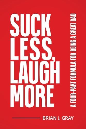 Suck Less, Laugh More: A Four-Part Formula for Being a Great Dad  by Brian Gray at Abbey's Bookshop, 