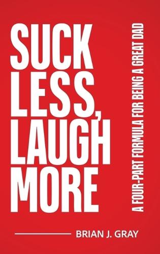 Suck Less, Laugh More: A Four-Part Formula for Being a Great Dad  by Brian Gray at Abbey's Bookshop, 