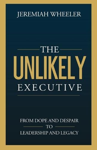 The Unlikely Executive: From Dope and Despair to Leadership and Legacy  by Jeremiah Wheeler at Abbey's Bookshop, 