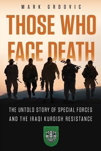 Those Who Face Death: The Untold Story of Special Forces and the Iraqi Kurdish Resistance  by Mark Grdovic at Abbey's Bookshop, 