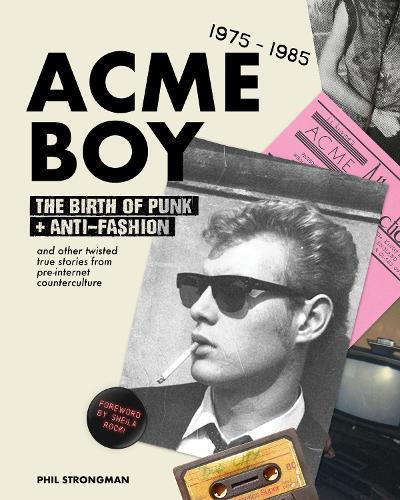 Acme BOY: The Birth of Punk & Anti-Fashion 1975 - 1985...and Other Twisted, True Stories from Pre-Internet Counterculture  by Phil Strongman at Abbey's Bookshop, 