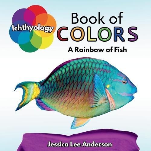 Ichthyology Book of Colors: A Rainbow of Fish  by Jessica Lee Anderson at Abbey's Bookshop, 