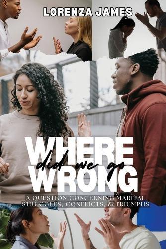 Where Did We Go Wrong?: A Question Concerning Marital Struggles, Conflicts, & Triumphs  by Lorenza James at Abbey's Bookshop, 