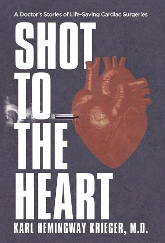 Shot to the Heart: A Doctor's Stories of Life-Saving Cardiac Surgeries  by Karl Hemingway Krieger at Abbey's Bookshop, 