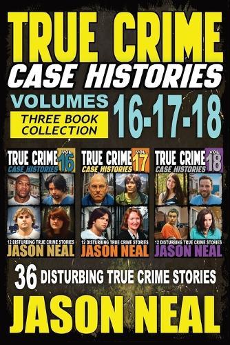 True Crime Case Histories - (Books 16, 17, & 18): 36 Disturbing Stories True Crime Stories  by Jason Neal at Abbey's Bookshop, 