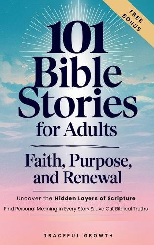 101 Bible Stories for Adults: Faith, Purpose, and Renewal: Uncover the Hidden Layers of Scripture, Find Personal Meaning in Every Story & Live Out Biblical Truths: Faith, Purpose, and Renewal:  by Graceful Growth at Abbey's Bookshop, 