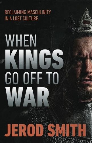 When Kings Go Off to War: Reclaiming masculinity in a lost culture  by Jerod Smith at Abbey's Bookshop, 