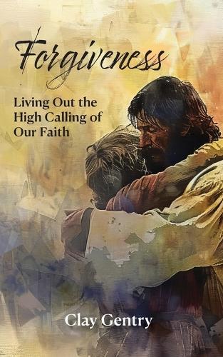 Forgiveness: Living Out the High Calling of Faith  by Clay Gentry at Abbey's Bookshop, 
