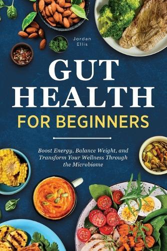 Gut Health for Beginners: Boost Energy, Balance Weight, and Transform Your Wellness Through the Microbiome  by Jordan Ellis at Abbey's Bookshop, 