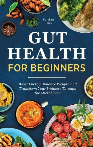 Gut Health for Beginners: Boost Energy, Balance Weight, and Transform Your Wellness Through the Microbiome  by Jordan Ellis at Abbey's Bookshop, 