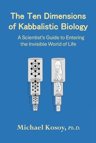 The Ten Dimensions of Kabbalistic Biology: A Scientist's Guide to Entering the Invisible Worlds Of Life  by Michael Kosoy, PH D at Abbey's Bookshop, 