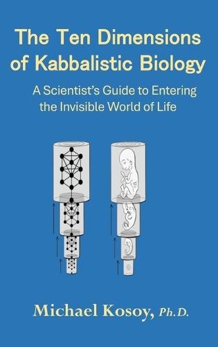 The Ten Dimensions of Kabbalistic Biology: A Scientist's Guide to Entering the Invisible Worlds Of Life  by Michael Kosoy, PH D at Abbey's Bookshop, 