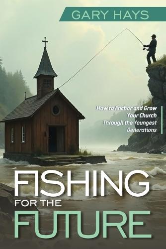 Fishing for the Future: How to Anchor and Grow Your Church Through the Youngest Generations  by Gary Hays at Abbey's Bookshop, 