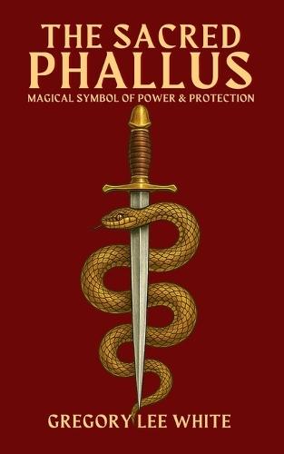 The Sacred Phallus: Magical Symbol of Power and Protection  by Gregory Lee White at Abbey's Bookshop, 